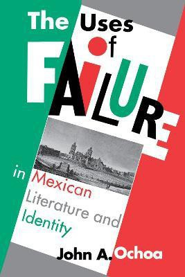 The Uses of Failure in Mexican Literature and Identity(English, Paperback, Ochoa John A.)