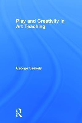 Play and Creativity in Art Teaching(English, Hardcover, Szekely George)