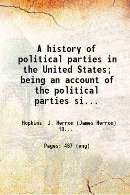 A history of political parties in the United States; being an account of the political parties since the foundation of the government; together with a consideration of the conditions attending their formation and development; and with a reprint of the sev 1900 [Hardcover](Hardcover, Hopkins J. Herro