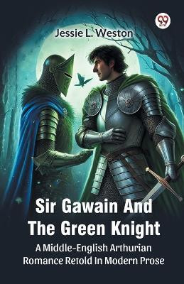 Sir Gawain And The Green Knight A Middle-English Arthurian Romance Retold In Modern Prose(Paperback, Jessie L. Weston)