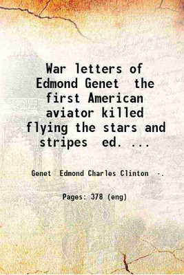 War letters of Edmond Genet the first American aviator killed flying the stars and stripes ed. with an introduction by Grace Ellery Channing; prefatory note by John Jay Chapman. 1918 [Hardcover](Hardcover, Genet Edmond Charles Clinton)