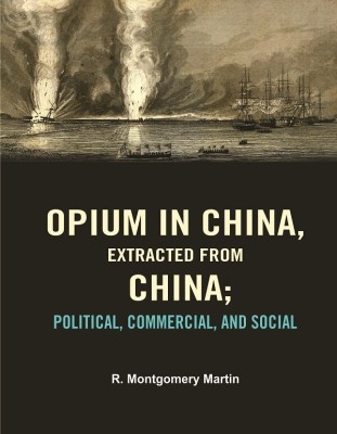 Opium in China, Extracted from China: Political, Commercial, and Social(Paperback, R. Montgomery Martin)