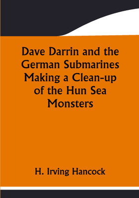 Dave Darrin and the German Submarines Making a Clean-up of the Hun Sea Monsters(Paperback, H. Irving Hancock)