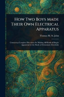 How Two Boys Made Their Own Electrical Apparatus(English, Paperback, St John Thomas M (Thomas Matthew))