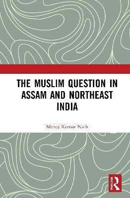 The Muslim Question in Assam and Northeast India(English, Hardcover, Nath Monoj Kumar)