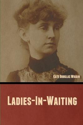 Ladies-In-Waiting(English, Paperback, Wiggin Kate Douglas)