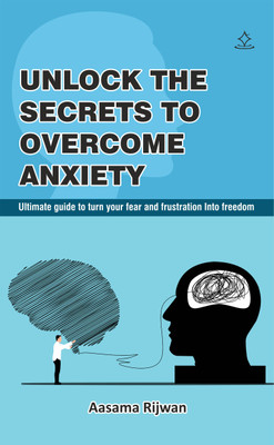 Unlock The secrets to overcome Anxiety -Ultimate guide to turn your fear and frustration Into freedom(Paperback, Aasama Rijwan)
