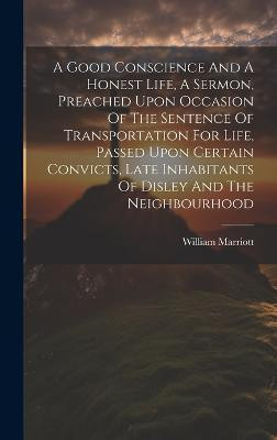 A Good Conscience And A Honest Life, A Sermon, Preached Upon Occasion Of The Sentence Of Transportation For Life, Passed Upon Certain Convicts, Late Inhabitants Of Disley And The Neighbourhood(English, Hardcover, unknown)
