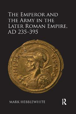 The Emperor and the Army in the Later Roman Empire, AD 235-395(English, Paperback, Hebblewhite Mark)