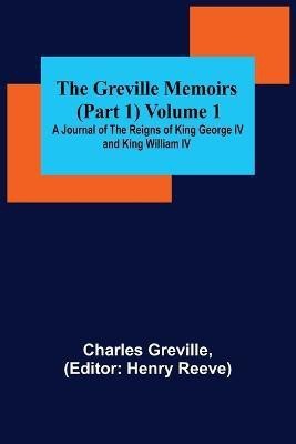 The Greville Memoirs (Part 1) Volume 1; A Journal of the Reigns of King George IV and King William IV(English, Paperback, Greville Charles)