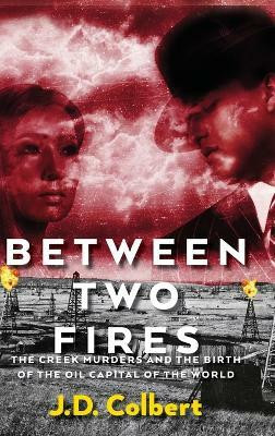 Between Two Fires; The Creek Murders and the Birth of the Oil Capital of the World(English, Hardcover, Colbert J D)