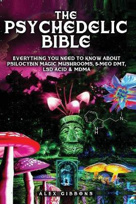 The Psychedelic Bible - Everything You Need To Know About Psilocybin Magic Mushrooms, 5-Meo DMT, LSD/Acid & MDMA(English, Paperback, Gibbons Alex)