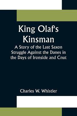 King Olaf's Kinsman;A Story of the Last Saxon Struggle Against the Danes in the Days of Ironside and Cnut(English, Paperback, W Whistler Charles)
