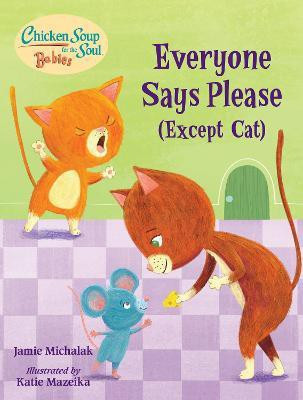 Chicken Soup for the Soul BABIES: Everyone Says Please (Except Cat)(English, Board book, Michalak Jamie)