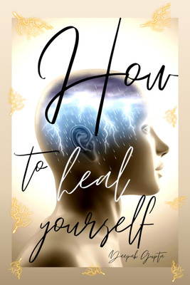 How To Heal Yourself  - An Indian Writing Self Help Book(Hardcover, Deepak Gupta)