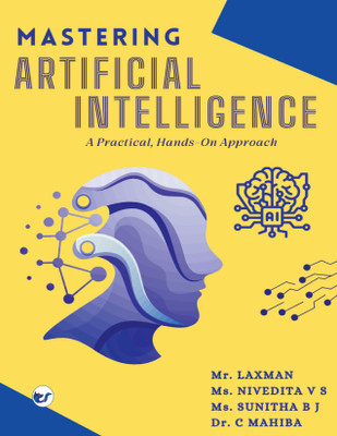 Mastering Artificial Intelligence A Practical, Handson Approach: A Practical Guide from Basics to Advanced Techniques(Paperback, Prof. Laxman, Ms.Nivedita V S B.Tech, Ms.Sunitha BJ B.E., Dr.C.Mahiba)