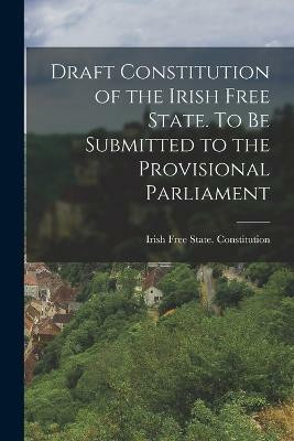 Draft Constitution of the Irish Free State. To be Submitted to the Provisional Parliament(English, Paperback, Free State Constitution Irish)