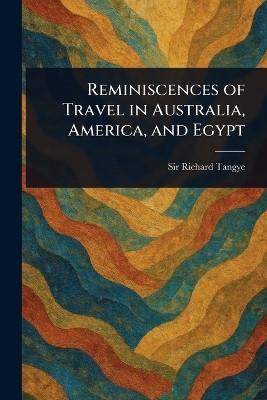 Reminiscences of Travel in Australia, America, and Egypt(English, Paperback, Tangye Richard Sir)