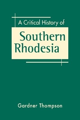 A Critical History of Southern Rhodesia(English, Hardcover, Thompson Gardner)