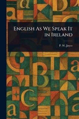English As We Speak It in Ireland(English, Paperback, Joyce P W (Patrick Weston))