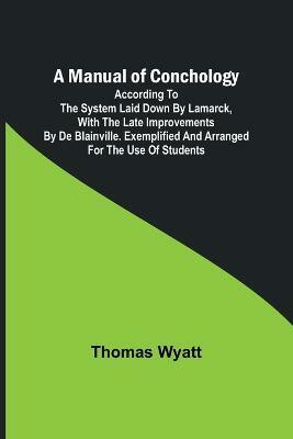 A Manual of Conchology; According to the System Laid Down by Lamarck, with the Late Improvements by De Blainville. Exemplified and Arranged for the Use of Students.(English, Paperback, Wyatt Thomas)