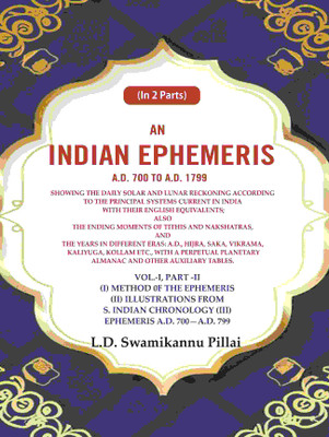 An Indian Ephemeris A.D. 700 to A.D. 1799 : Showing the daily solar and lunar reckoning according to the principal systems current Vol-1 (Part-II)(Paperback, L.D. Swamikannu Pillai)