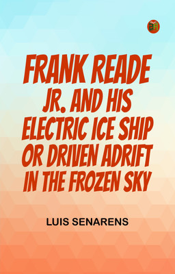 Frank Reade, Jr., and His Electric Ice Ship; or, Driven Adrift in the Frozen Sky.(Paperback, Luis Senarens)