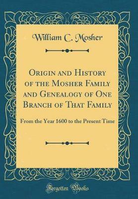 Origin and History of the Mosher Family and Genealogy of One Branch of That Family(English, Hardcover, Mosher William C.)