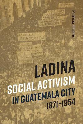 Ladina Social Activism in Guatemala City, 1871-1954(English, Hardcover, Harms Patricia)