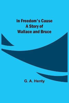 In Freedom's Cause; A Story of Wallace and Bruce(English, Paperback, A Henty G)