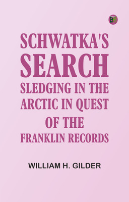 Schwatka's Search: Sledging in the Arctic in Quest of the Franklin Records(Paperback, William H. Gilder)