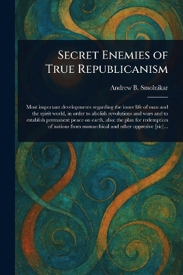 Secret Enemies of True Republicanism(English, Paperback, Smolnikar Andrew B (Andreas Bernard)