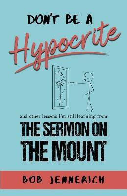 Don't Be A Hypocrite And Other Lessons I'm Still Learning from the Sermon on the Mount(English, Paperback, Jennerich Bob)
