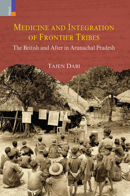 Medicine and Integration of Frontier Tribes: The British and After in Arunachal Pradesh(Hardcover, Tajen Dabi)