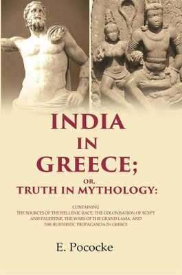 India in Greece; Or, Truth in Mythology: Containing the Sources of the Hellenic Race, the Colonisation of Egypt and Palestine, the Wars(Paperback, E. Pococke)