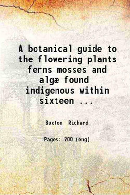 A botanical guide to the flowering plants ferns, mosses and algæ found indigenous within sixteen miles of Manchester 1849 [Hardcover](Hardcover, Richard Buxton)