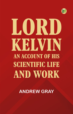 Lord Kelvin: An account of his scientific life and work(Paperback, Andrew Gray)