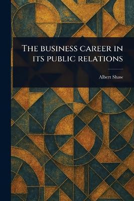 The Business Career in Its Public Relations(English, Paperback, Shaw Albert)