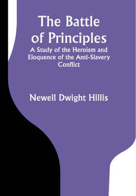 The Battle of Principles; A Study of the Heroism and Eloquence of the Anti-Slavery Conflict(Paperback, Newell Dwight Hillis)