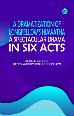 A dramatization of Longfellow's Hiawatha: A spectacular drama in six acts(Paperback, Alice L. De Vine, Henry Wadsworth Longfellow)
