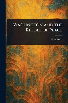 Washington and the Riddle of Peace(English, Paperback, Wells H G (Herbert George))