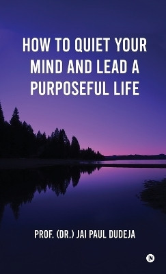 How to Quiet Your Mind and Lead a Purposeful Life(English, Hardcover, Prof (Dr ) Jai Paul Dudeja)