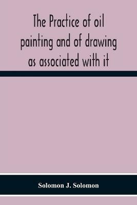 The Practice Of Oil Painting And Of Drawing As Associated With It(English, Paperback, J Solomon Solomon)