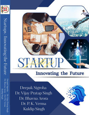 Startups: Innovating the Future(Paperback, Deepak Sigroha, Dr. Vijay Pratap Singh, Dr. Bhavna Arora, Dr. P. K. Verma, Kuldip Singh)