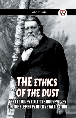 The Ethics Of The Dust Ten Lectures To Little Housewives On The Elements Of Crystallization(English, Paperback, Ruskin John)