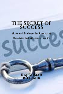 The Secret Of Success ( Life and Business in Summary) The advice that will change your life.  - The books describes how you can earn practically and be success in business and life.(English, Paperback, Raj Kumar Bhaumik)