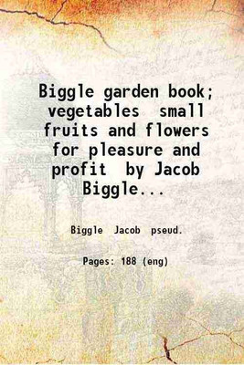 Biggle garden book; vegetables small fruits and flowers for pleasure and profit by Jacob Biggle ... 1912 [Hardcover](Hardcover, Biggle Jacob pseud.)