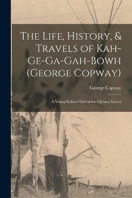 The Life, History, & Travels of Kah-Ge-Ga-Gah-Bowh (George Copway)(English, Paperback, Copway George)