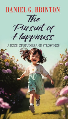 The Pursuit of Happiness A BOOK OF STUDIES AND STROWINGS [Hardcover](Hardcover, Daniel G. Brinton)