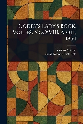 Godey's Lady's Book, Vol. 48, No. XVIII, April, 1854(English, Paperback, Various Sarah Josepha Buell)